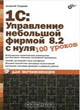 1С: Управление небольшой фирмой 8.2 с нуля. 100 уроков.